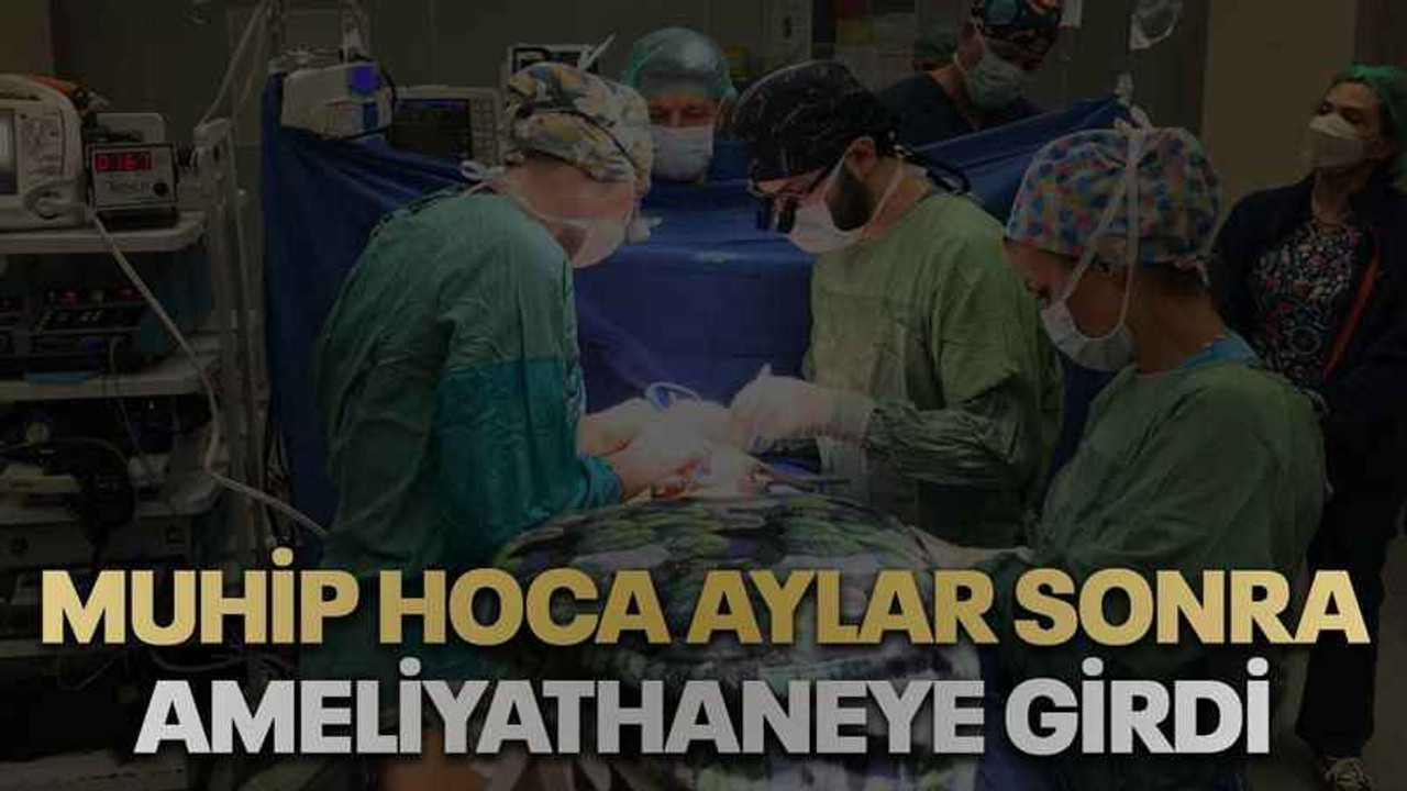 Muhip hoca aylar sonra ameliyathaneye girdi